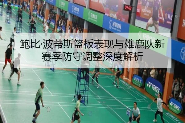 鲍比·波蒂斯篮板表现与雄鹿队新赛季防守调整深度解析 | HEJI SPORTS